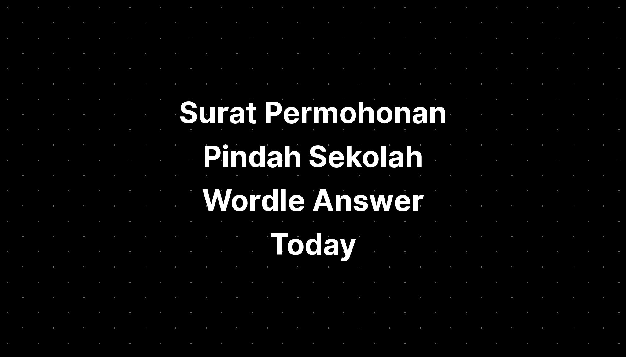 Surat Permohonan Pindah Sekolah Wordle Answer Today Dec  IMAGESEE